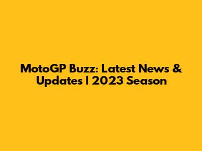 MotoGP Buzz: Latest News & Updates | 2023 Season