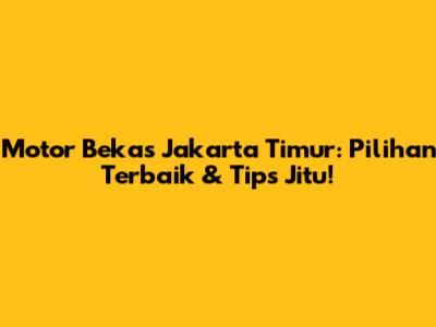 Motor Bekas Jakarta Timur: Pilihan Terbaik & Tips Jitu!