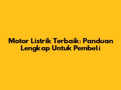 Motor Listrik Terbaik: Panduan Lengkap Untuk Pembeli