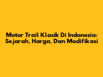 Motor Trail Klasik Di Indonesia: Sejarah, Harga, Dan Modifikasi