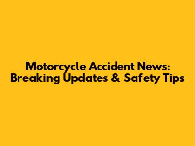 Motorcycle Accident News: Breaking Updates & Safety Tips