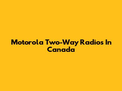 Motorola Two-Way Radios In Canada
