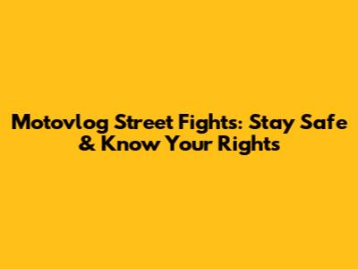 Motovlog Street Fights: Stay Safe & Know Your Rights
