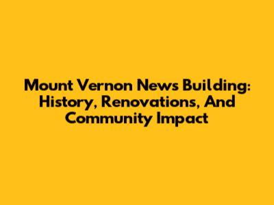 Mount Vernon News Building: History, Renovations, And Community Impact