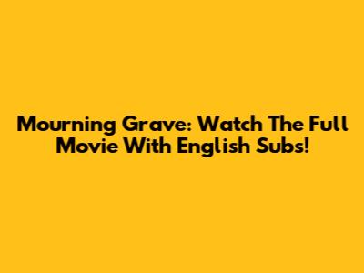 Mourning Grave: Watch The Full Movie With English Subs!