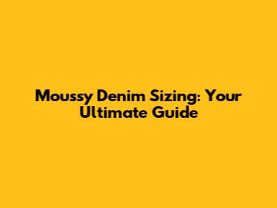 Moussy Denim Sizing: Your Ultimate Guide