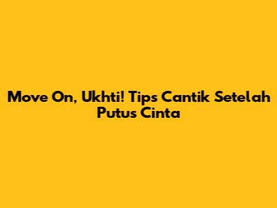 Move On, Ukhti! Tips Cantik Setelah Putus Cinta