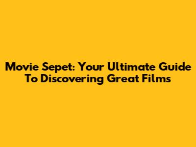 Movie Sepet: Your Ultimate Guide To Discovering Great Films