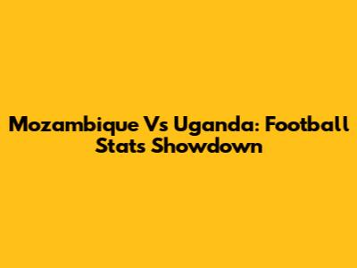 Mozambique Vs Uganda: Football Stats Showdown