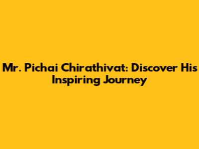 Mr. Pichai Chirathivat: Discover His Inspiring Journey