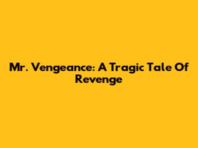 Mr. Vengeance: A Tragic Tale Of Revenge