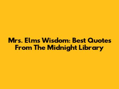 Mrs. Elm's Wisdom: Best Quotes From The Midnight Library