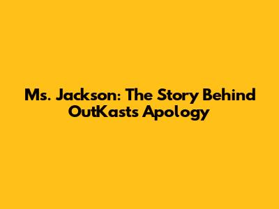 Ms. Jackson: The Story Behind OutKast's Apology