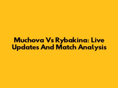 Muchova Vs Rybakina: Live Updates And Match Analysis