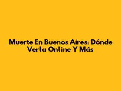 Muerte En Buenos Aires: Dónde Verla Online Y Más