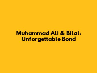 Muhammad Ali & Bilal: Unforgettable Bond