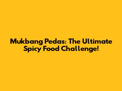 Mukbang Pedas: The Ultimate Spicy Food Challenge!