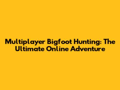 Multiplayer Bigfoot Hunting: The Ultimate Online Adventure