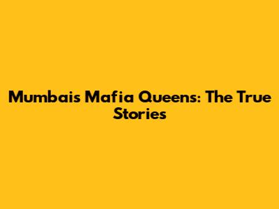Mumbai's Mafia Queens: The True Stories