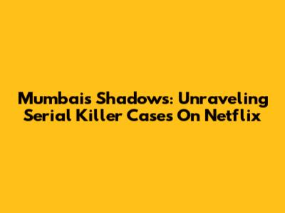Mumbai's Shadows: Unraveling Serial Killer Cases On Netflix
