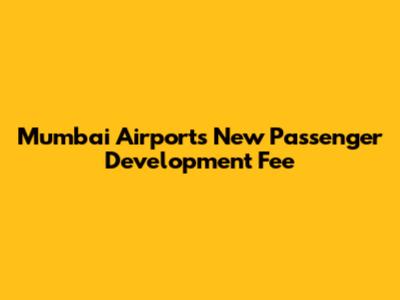 Mumbai Airport's New Passenger Development Fee