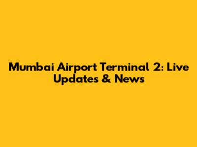 Mumbai Airport Terminal 2: Live Updates & News