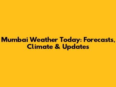 Mumbai Weather Today: Forecasts, Climate & Updates
