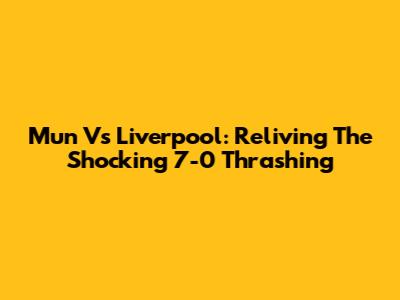 Mun Vs Liverpool: Reliving The Shocking 7-0 Thrashing