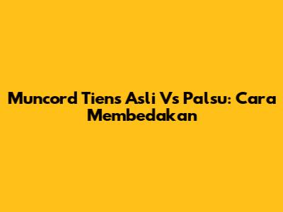 Muncord Tiens Asli Vs Palsu: Cara Membedakan