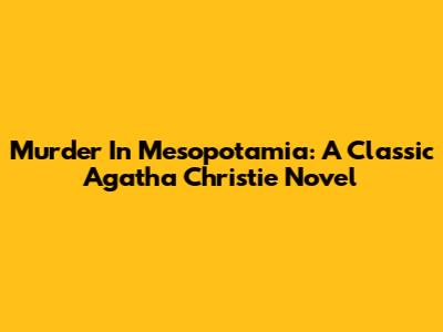 Murder In Mesopotamia: A Classic Agatha Christie Novel