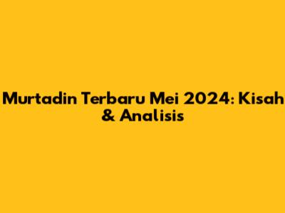 Murtadin Terbaru Mei 2024: Kisah & Analisis
