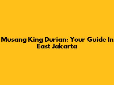 Musang King Durian: Your Guide In East Jakarta