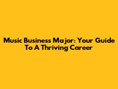 Music Business Major: Your Guide To A Thriving Career