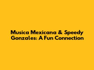 Musica Mexicana & Speedy Gonzales: A Fun Connection