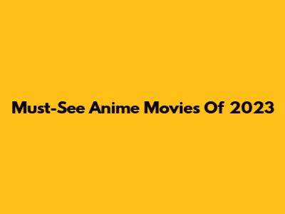 Must-See Anime Movies Of 2023