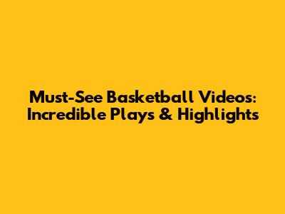 Must-See Basketball Videos: Incredible Plays & Highlights