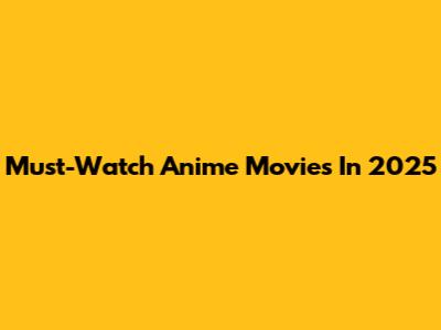 Must-Watch Anime Movies In 2025