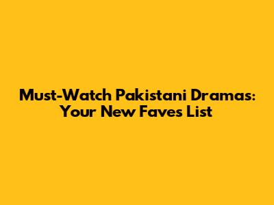 Must-Watch Pakistani Dramas: Your New Faves List