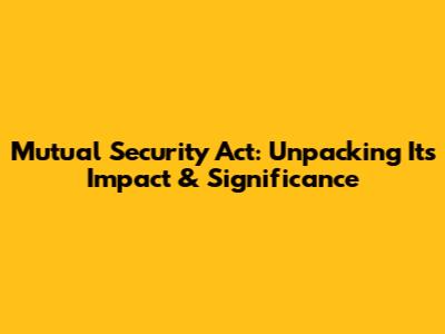 Mutual Security Act: Unpacking Its Impact & Significance