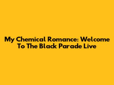 My Chemical Romance: Welcome To The Black Parade Live