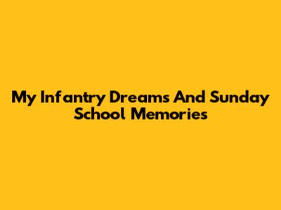 My Infantry Dreams And Sunday School Memories