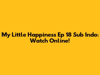 My Little Happiness Ep 18 Sub Indo: Watch Online!