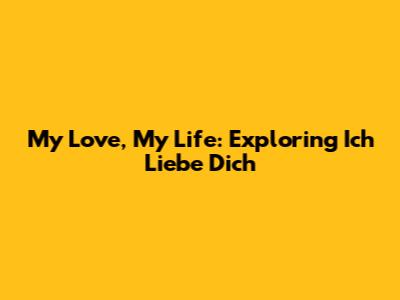 My Love, My Life: Exploring 'Ich Liebe Dich' 