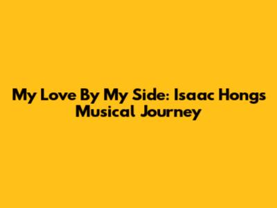 My Love By My Side: Isaac Hong's Musical Journey