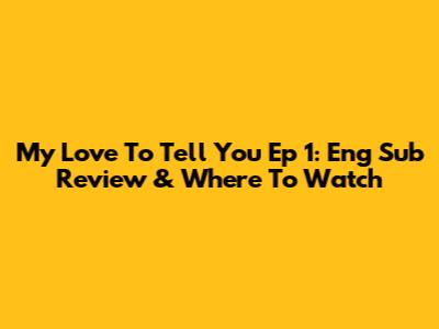 My Love To Tell You Ep 1: Eng Sub Review & Where To Watch