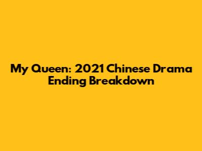 My Queen: 2021 Chinese Drama Ending Breakdown