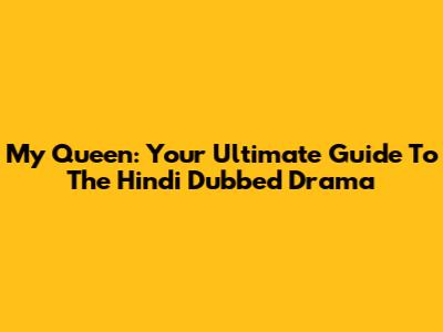 My Queen: Your Ultimate Guide To The Hindi Dubbed Drama