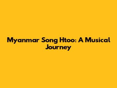 Myanmar Song Htoo: A Musical Journey