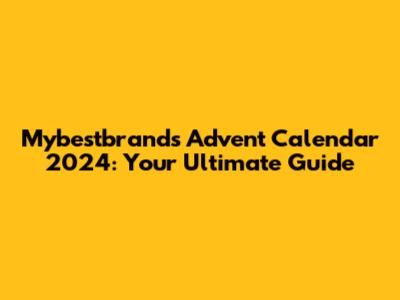 Mybestbrands Advent Calendar 2024: Your Ultimate Guide