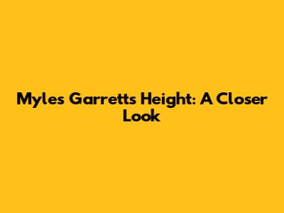 Myles Garrett's Height: A Closer Look